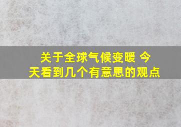 关于全球气候变暖 今天看到几个有意思的观点